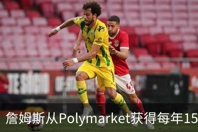 詹姆斯从Polymarket获得每年1500万代言费 收入远超其在76人薪资